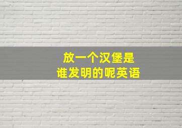 放一个汉堡是谁发明的呢英语