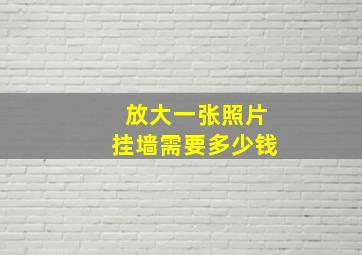 放大一张照片挂墙需要多少钱