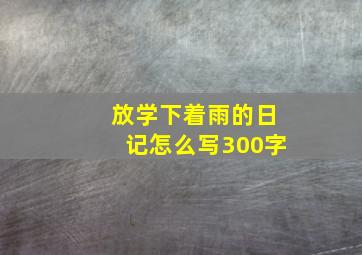 放学下着雨的日记怎么写300字