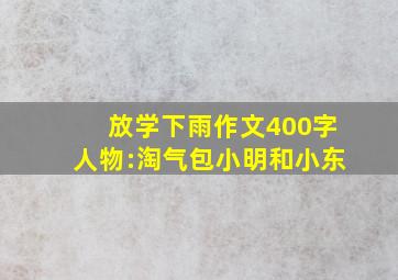 放学下雨作文400字人物:淘气包小明和小东