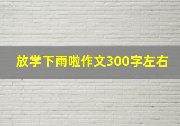 放学下雨啦作文300字左右