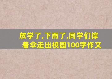 放学了,下雨了,同学们撑着伞走出校园100字作文