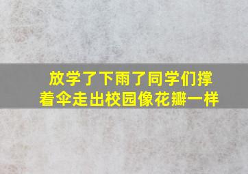 放学了下雨了同学们撑着伞走出校园像花瓣一样