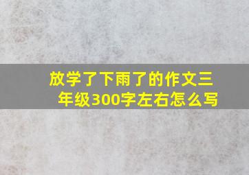 放学了下雨了的作文三年级300字左右怎么写