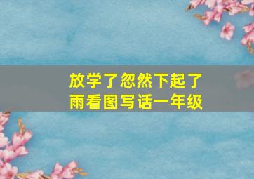 放学了忽然下起了雨看图写话一年级