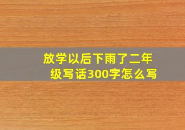 放学以后下雨了二年级写话300字怎么写