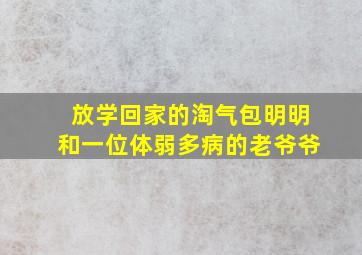 放学回家的淘气包明明和一位体弱多病的老爷爷