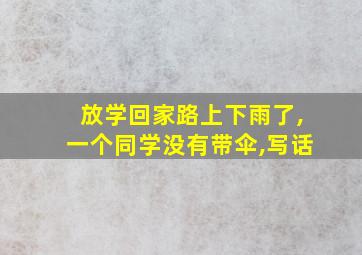 放学回家路上下雨了,一个同学没有带伞,写话