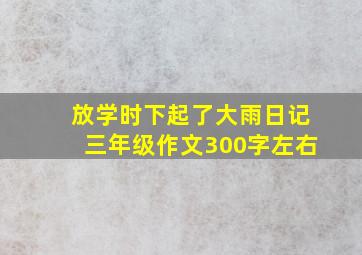 放学时下起了大雨日记三年级作文300字左右