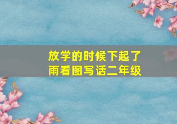 放学的时候下起了雨看图写话二年级