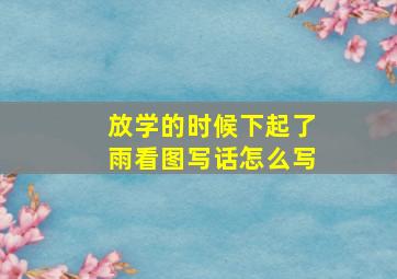 放学的时候下起了雨看图写话怎么写