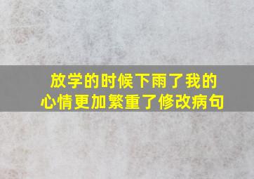 放学的时候下雨了我的心情更加繁重了修改病句