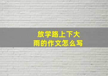 放学路上下大雨的作文怎么写