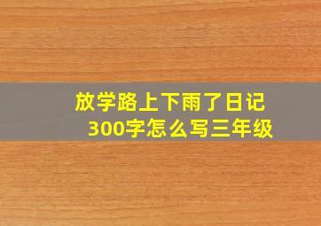 放学路上下雨了日记300字怎么写三年级