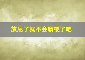 放屁了就不会肠梗了吧