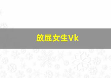 放屁女生Vk