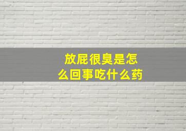 放屁很臭是怎么回事吃什么药