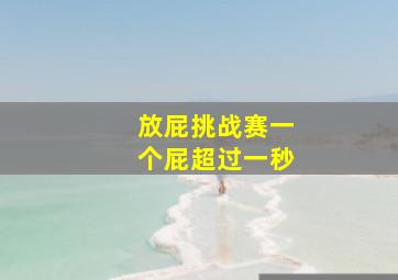 放屁挑战赛一个屁超过一秒