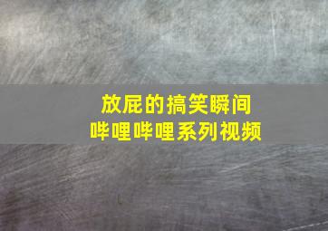 放屁的搞笑瞬间哔哩哔哩系列视频