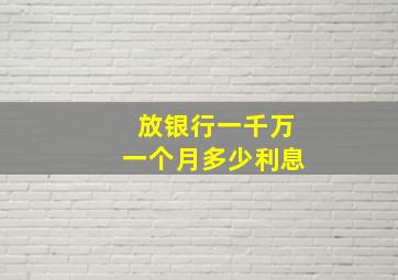 放银行一千万一个月多少利息