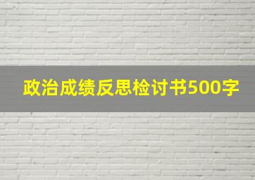 政治成绩反思检讨书500字