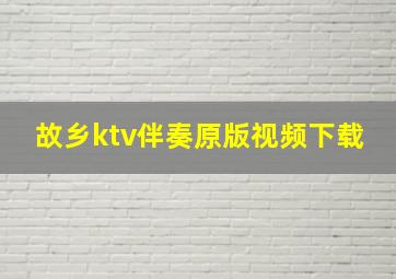 故乡ktv伴奏原版视频下载