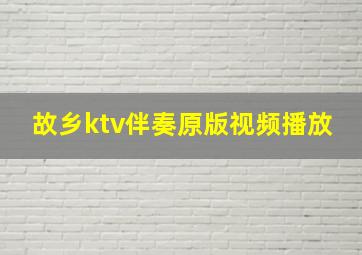 故乡ktv伴奏原版视频播放