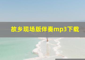 故乡现场版伴奏mp3下载