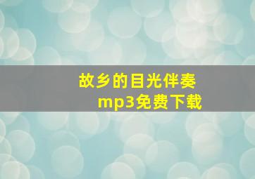 故乡的目光伴奏mp3免费下载