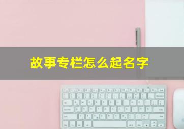 故事专栏怎么起名字