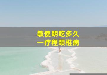 敏使朗吃多久一疗程颈椎病