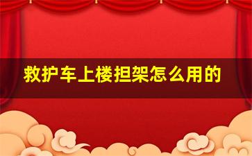 救护车上楼担架怎么用的