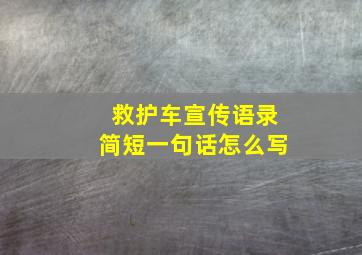 救护车宣传语录简短一句话怎么写