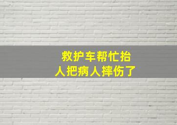 救护车帮忙抬人把病人摔伤了