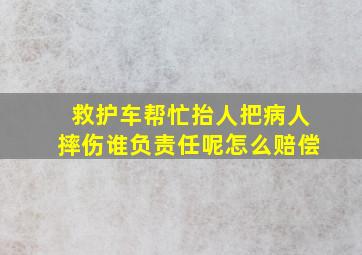 救护车帮忙抬人把病人摔伤谁负责任呢怎么赔偿