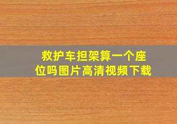 救护车担架算一个座位吗图片高清视频下载