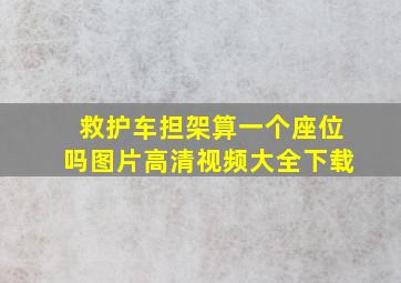 救护车担架算一个座位吗图片高清视频大全下载