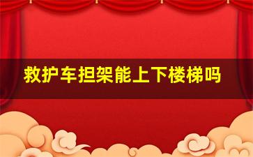 救护车担架能上下楼梯吗