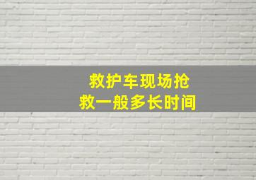 救护车现场抢救一般多长时间