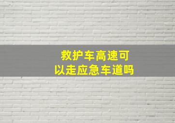 救护车高速可以走应急车道吗