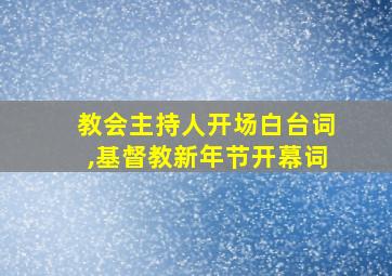 教会主持人开场白台词,基督教新年节开幕词