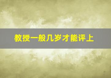 教授一般几岁才能评上