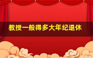 教授一般得多大年纪退休