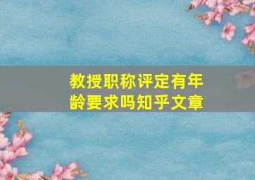 教授职称评定有年龄要求吗知乎文章