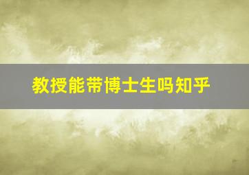 教授能带博士生吗知乎