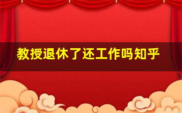 教授退休了还工作吗知乎