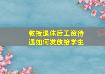 教授退休后工资待遇如何发放给学生