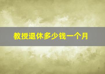 教授退休多少钱一个月