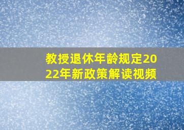 教授退休年龄规定2022年新政策解读视频