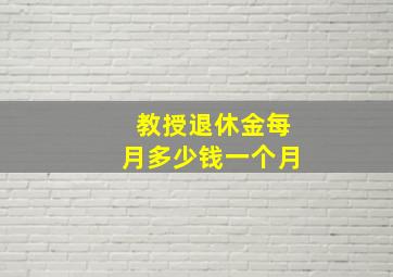 教授退休金每月多少钱一个月